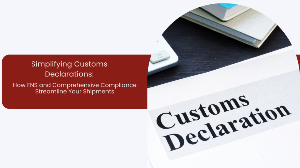 Simplifying Customs Declarations: How ENS and Comprehensive Compliance Streamline Your Shipments
